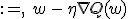 w \,&nbsp;:= ,\ w \, - \, \eta \nabla Q(w)