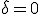 \delta = 0