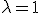 \lambda = 1