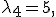 
\lambda_4=5,
