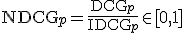 \text{NDCG}_p = \frac{\text{DCG}_p}{\text{IDCG}_p} \in [0, 1]