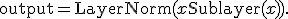 \text{output} = \text{LayerNorm}(x + \text{Sublayer}(x)).