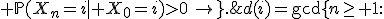 d(i)=\operatorname{gcd}\left\{\,n\geq 1:\; \mathbb{P}(X_n=i\mid X_0=i)>0\,\right\}.