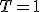 T=1