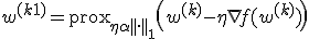 w^{(k+1)} = \text{prox}_{\eta \alpha ||\cdot||_1} \left( w^{(k)} - \eta \nabla f(w^{(k)}) \right)